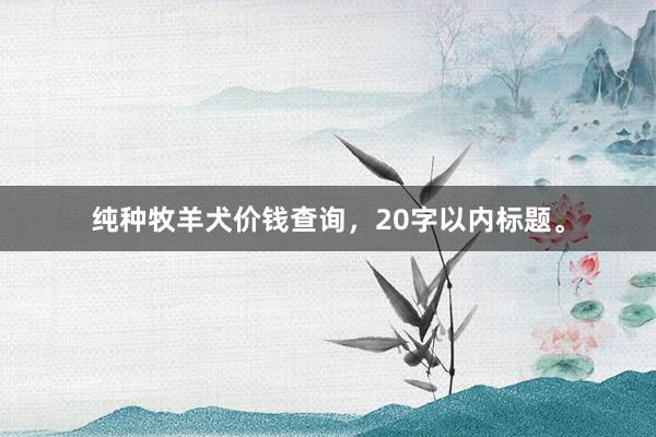 纯种牧羊犬价钱查询，20字以内标题。